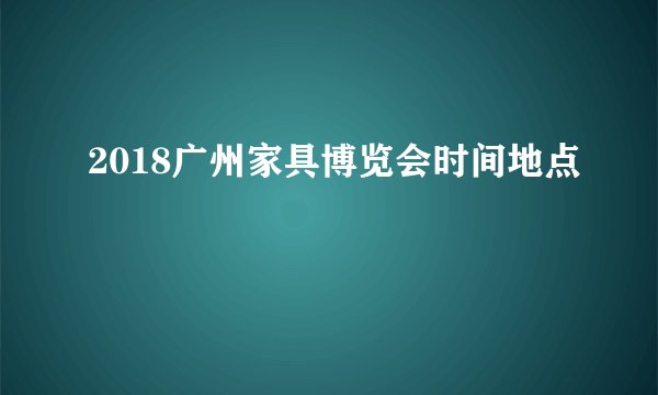 2018广州家具博览会时间地点
