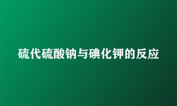 硫代硫酸钠与碘化钾的反应