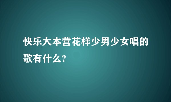 快乐大本营花样少男少女唱的歌有什么?