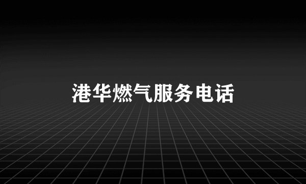 港华燃气服务电话
