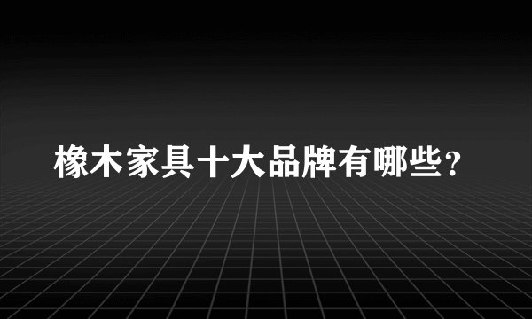 橡木家具十大品牌有哪些？