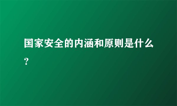 国家安全的内涵和原则是什么？