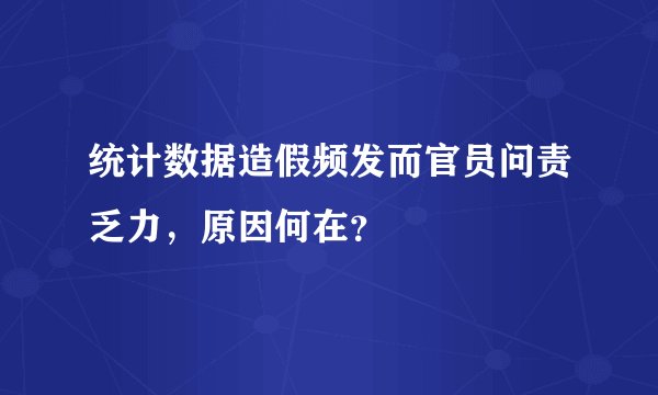 统计数据造假频发而官员问责乏力,原因何在?