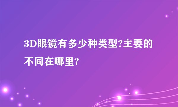 3D眼镜有多少种类型?主要的不同在哪里?