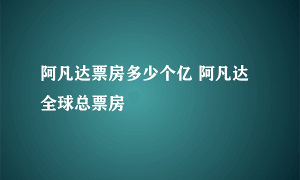 阿凡达票房多少个亿 阿凡达全球总票房
