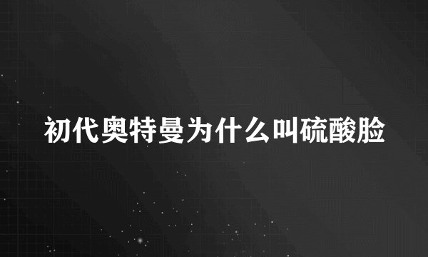 初代奥特曼为什么叫硫酸脸