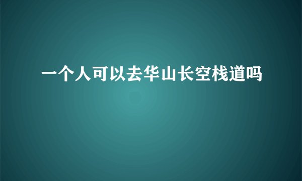 一个人可以去华山长空栈道吗