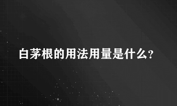 白茅根的用法用量是什么？