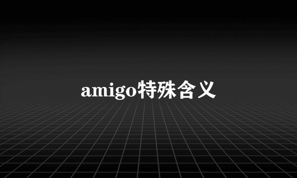 amigo特殊含义