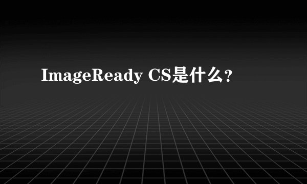 ImageReady CS是什么?