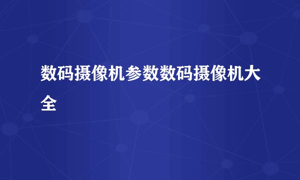 数码摄像机参数数码摄像机大全