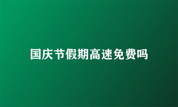 国庆节假期高速免费吗