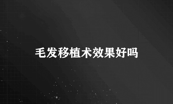 毛发移植术效果好吗
