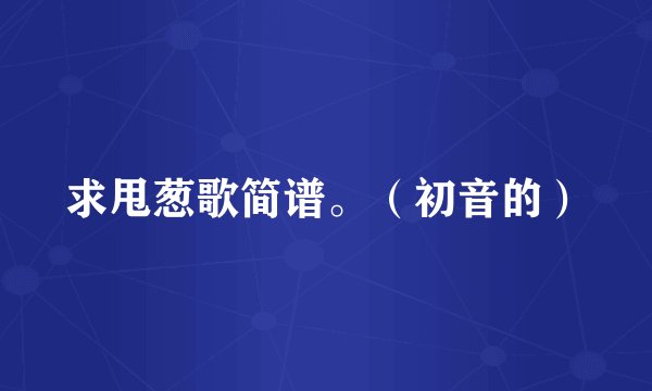 求甩葱歌简谱。（初音的）