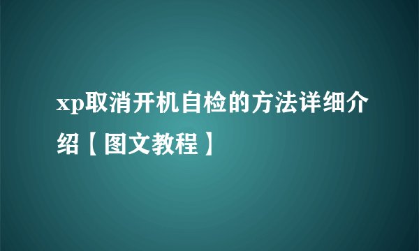 xp取消开机自检的方法详细介绍【图文教程】