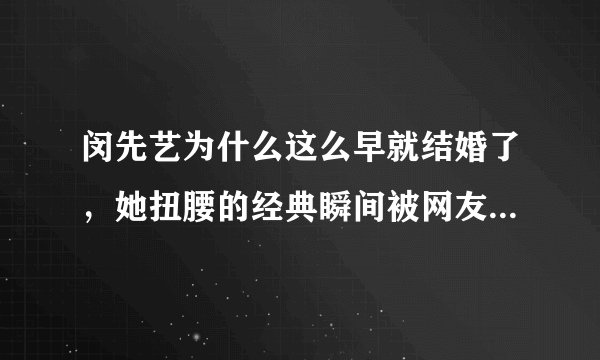 闵先艺为什么这么早就结婚了,她扭腰的经典瞬间被网友津津乐道