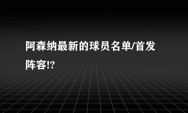 阿森纳最新的球员名单/首发阵容!?