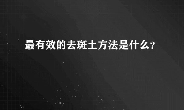 最有效的去斑土方法是什么?