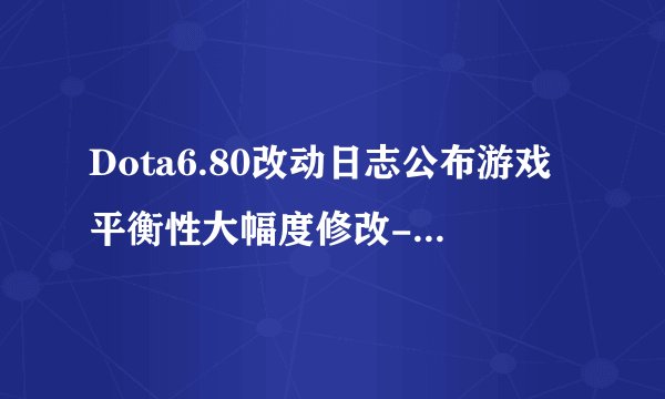 Dota6.80改动日志公布游戏平衡性大幅度修改-第3页-dota6.80英雄改动