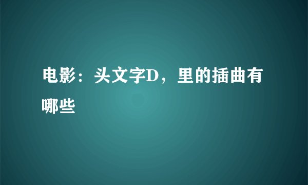 电影：头文字D，里的插曲有哪些