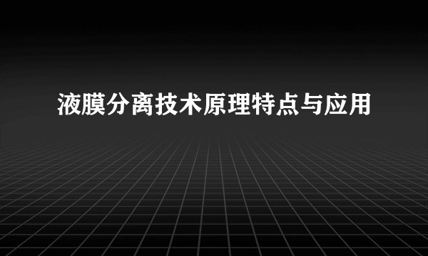 液膜分离技术原理特点与应用
