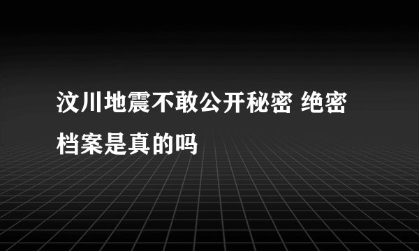 汶川地震不敢公开秘密 绝密档案是真的吗