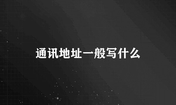 通讯地址一般写什么
