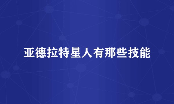 亚德拉特星人有那些技能