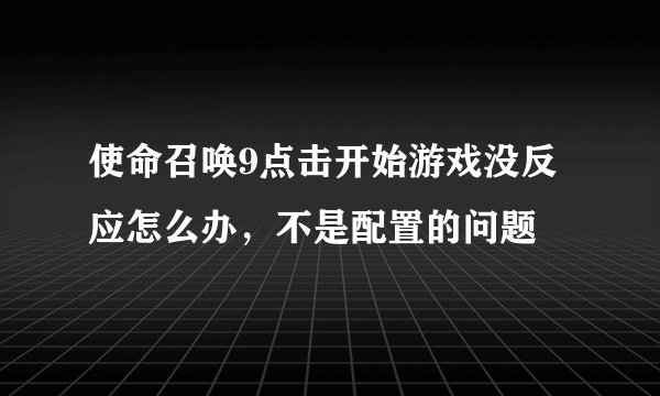 使命召唤9点击开始游戏没反应怎么办,不是配置的问题