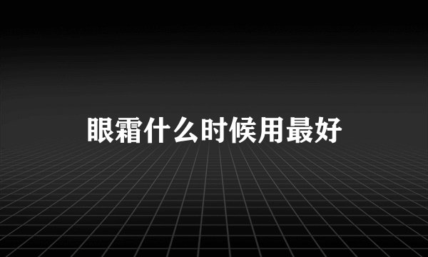 眼霜什么时候用最好