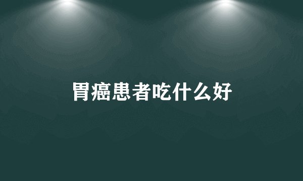 胃癌患者吃什么好