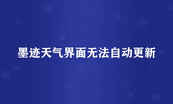 墨迹天气界面无法自动更新