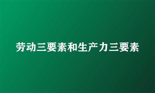 劳动三要素和生产力三要素