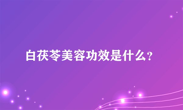白茯苓美容功效是什么？