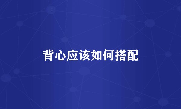 背心应该如何搭配