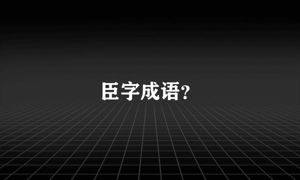 臣字成语?