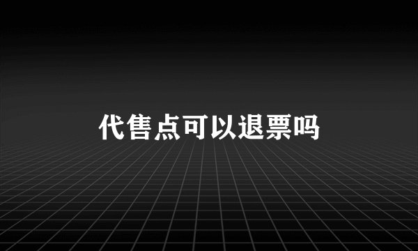 代售点可以退票吗