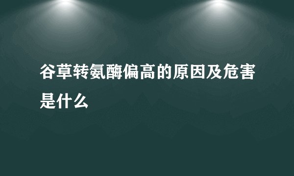 谷草转氨酶偏高的原因及危害是什么