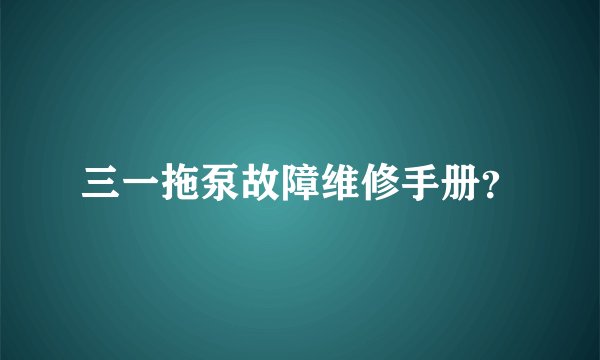 三一拖泵故障维修手册？