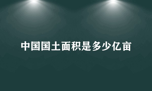中国国土面积是多少亿亩