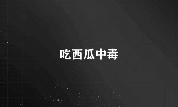 吃西瓜中毒