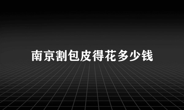 南京割包皮得花多少钱