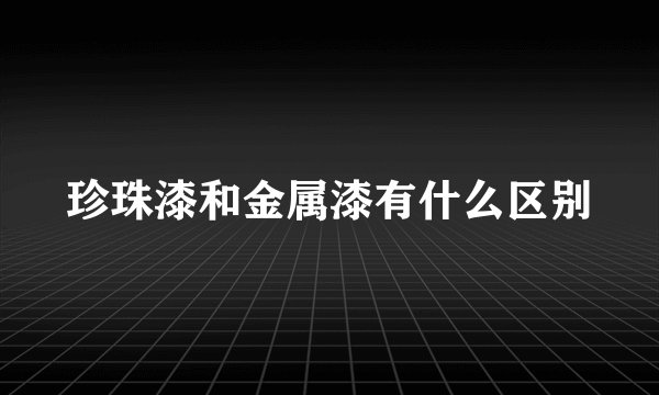 珍珠漆和金属漆有什么区别