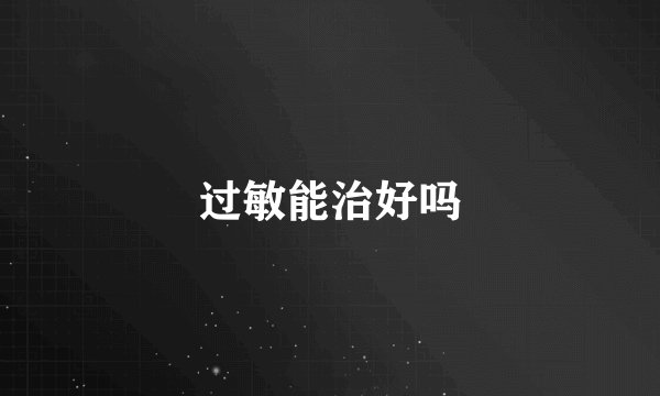 过敏能治好吗