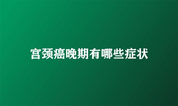 宫颈癌晚期有哪些症状