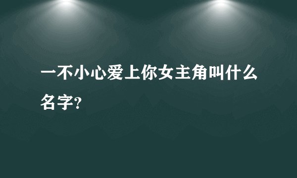 一不小心爱上你女主角叫什么名字?