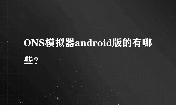 ONS模拟器android版的有哪些？