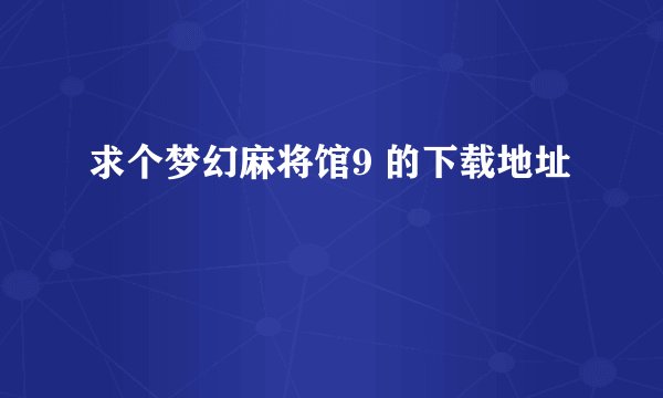 求个梦幻麻将馆9 的下载地址