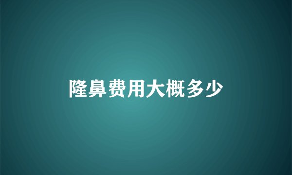 隆鼻费用大概多少