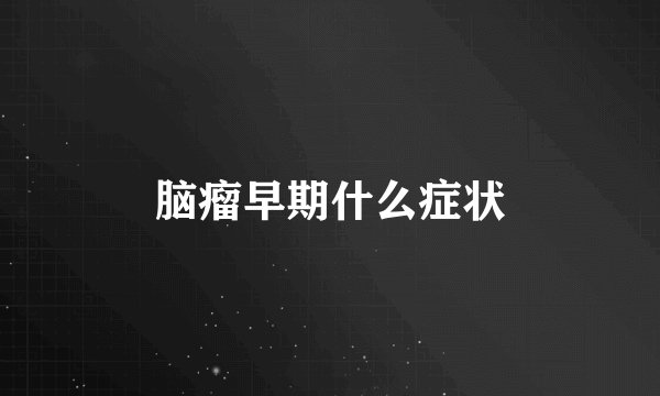 脑瘤早期什么症状